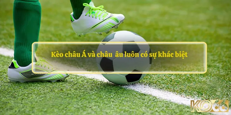 Kèo châu Á và châu Âu luôn có sự khác biệt