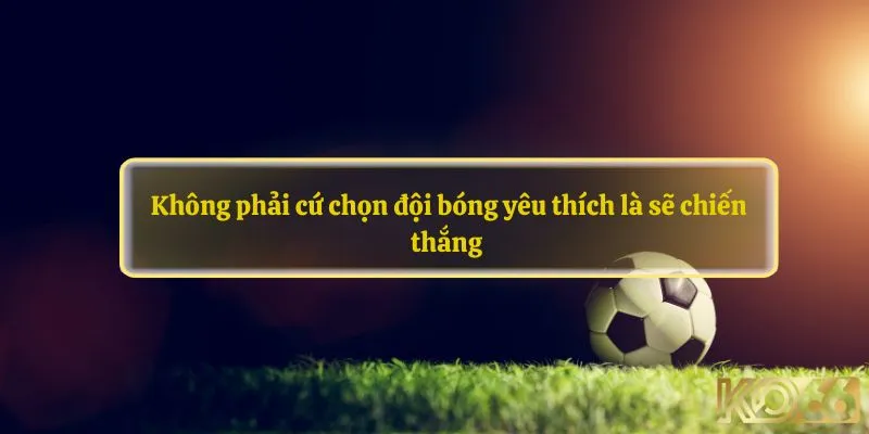 Không phải cứ chọn đội bóng yêu thích là sẽ chiến thắng nhé