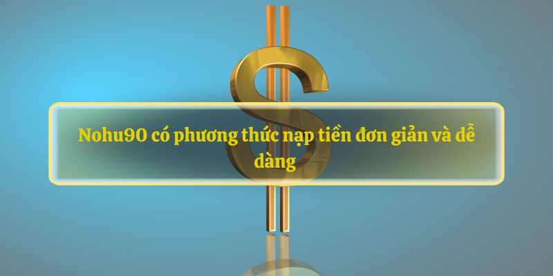 Nohu90 có phương thức nạp tiền đơn giản và dễ dàng 